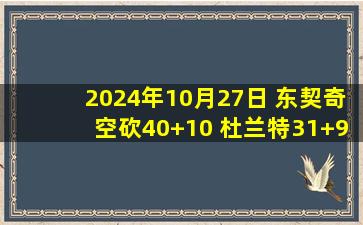 2024年10月27日 东契奇空砍40+10 杜兰特31+9 比尔缺阵 太阳力擒独行侠